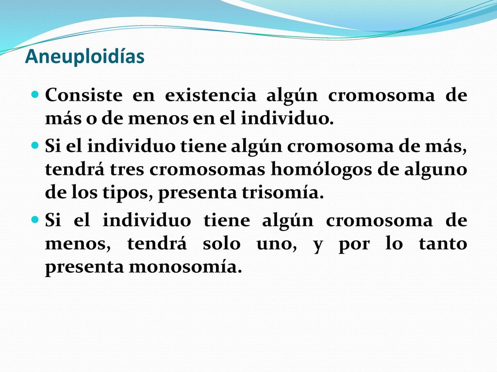 Aneuploidías Consiste en existencia algún cromosoma de más o de menos en el individuo.