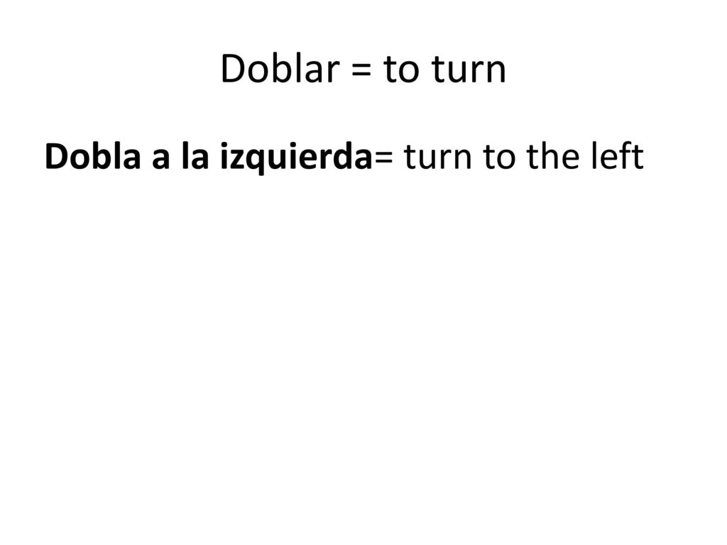 Doblar = to turn Dobla a la izquierda= turn to the left