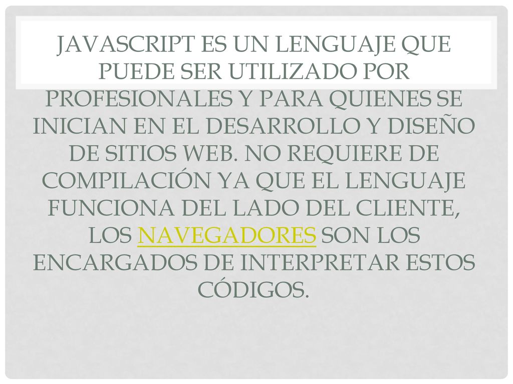 Javascript es un lenguaje que puede ser utilizado por profesionales y para quienes se inician en el desarrollo y diseño de sitios web.