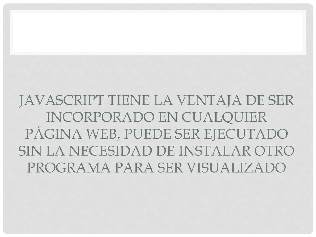 Javascript tiene la ventaja de ser incorporado en cualquier página web, puede ser ejecutado sin la necesidad de instalar otro programa para ser visualizado