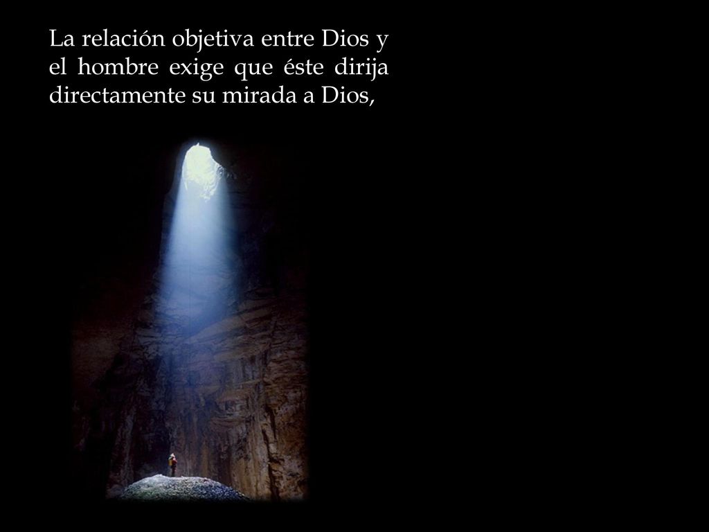 La relación objetiva entre Dios y el hombre exige que éste dirija directamente su mirada a Dios,