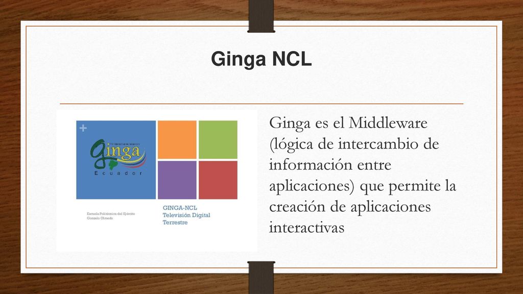 Ginga NCL Ginga es el Middleware (lógica de intercambio de información entre aplicaciones) que permite la creación de aplicaciones interactivas.