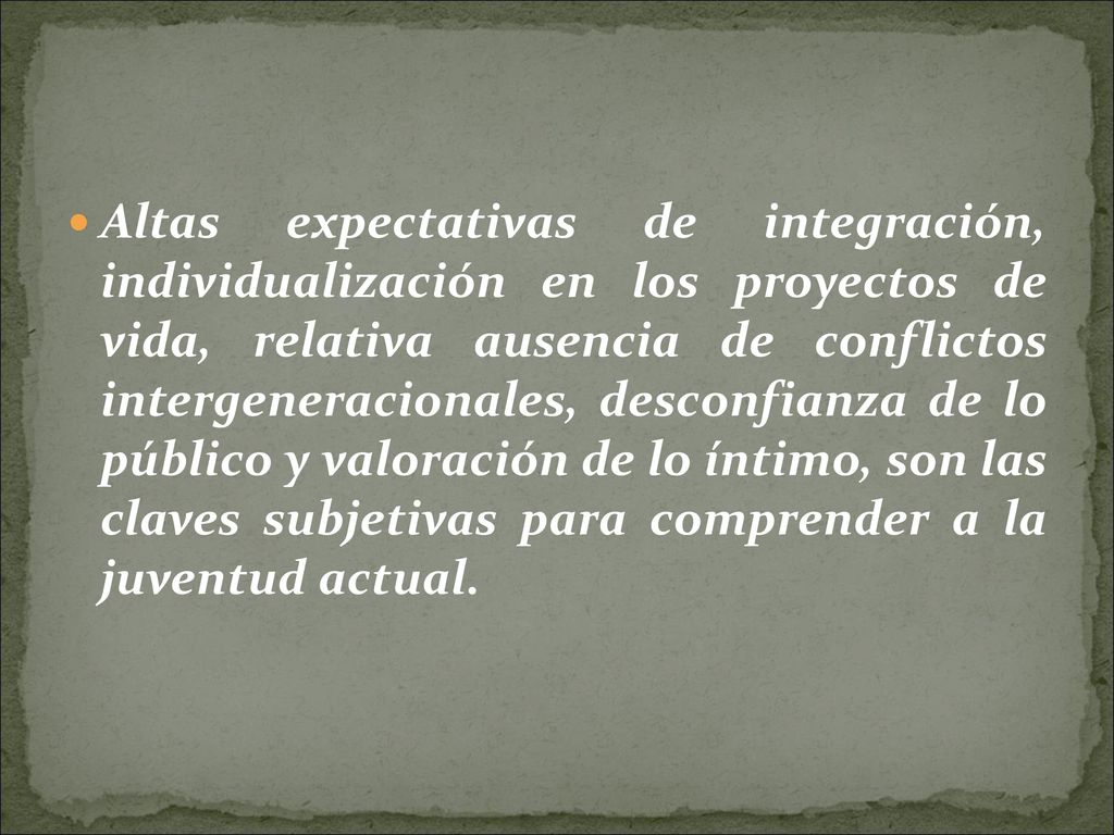 Altas expectativas de integración, individualización en los proyectos de vida, relativa ausencia de conflictos intergeneracionales, desconfianza de lo público y valoración de lo íntimo, son las claves subjetivas para comprender a la juventud actual.