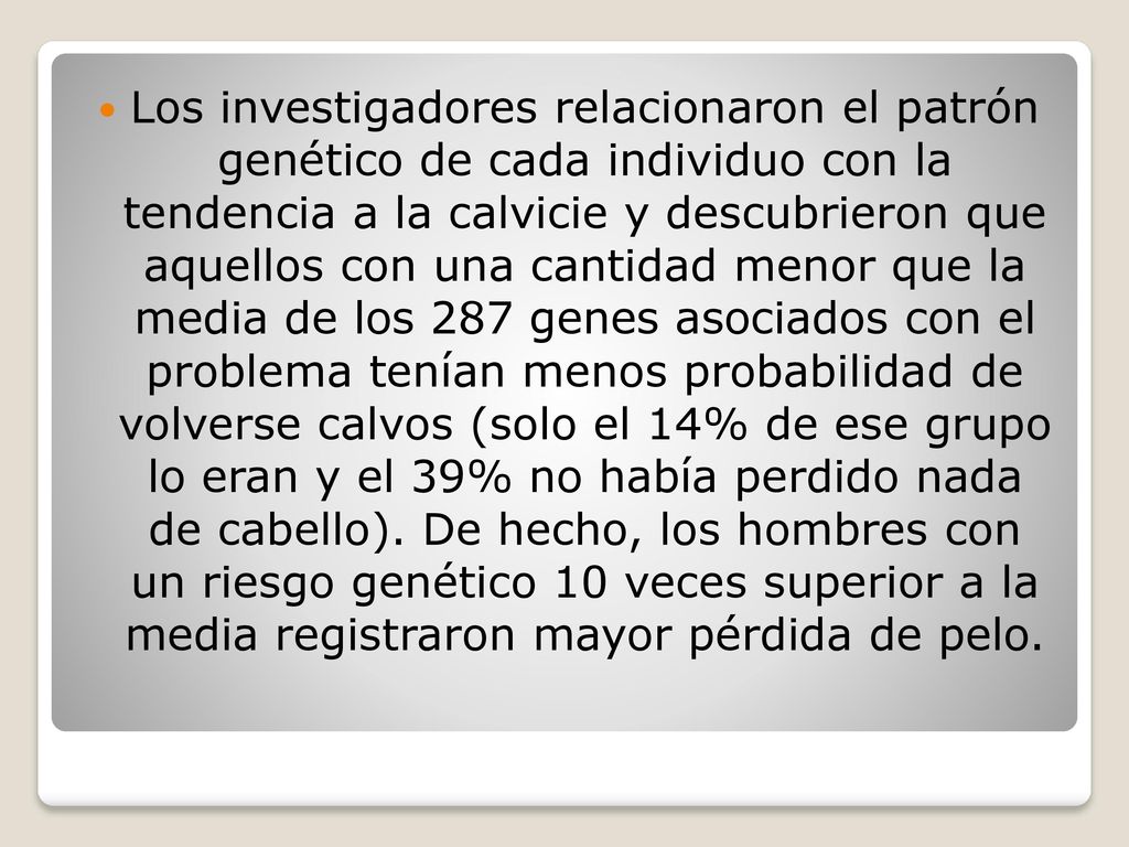 Los investigadores relacionaron el patrón genético de cada individuo con la tendencia a la calvicie y descubrieron que aquellos con una cantidad menor que la media de los 287 genes asociados con el problema tenían menos probabilidad de volverse calvos (solo el 14% de ese grupo lo eran y el 39% no había perdido nada de cabello).