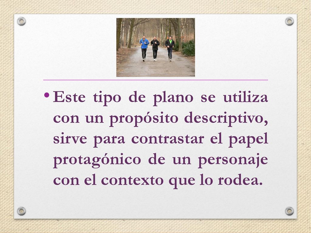 Este tipo de plano se utiliza con un propósito descriptivo, sirve para contrastar el papel protagónico de un personaje con el contexto que lo rodea.