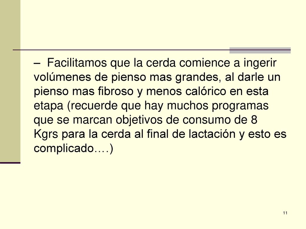 – Facilitamos que la cerda comience a ingerir volúmenes de pienso mas grandes, al darle un pienso mas fibroso y menos calórico en esta etapa (recuerde que hay muchos programas que se marcan objetivos de consumo de 8 Kgrs para la cerda al final de lactación y esto es complicado….)