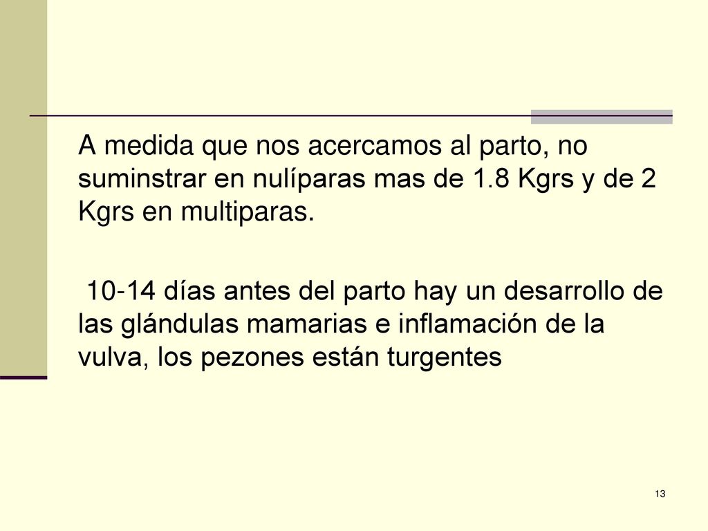 A medida que nos acercamos al parto, no suminstrar en nulíparas mas de 1.8 Kgrs y de 2 Kgrs en multiparas.