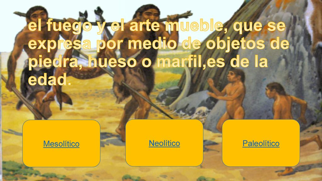 el fuego y el arte mueble, que se expresa por medio de objetos de piedra, hueso o marfil,es de la edad.