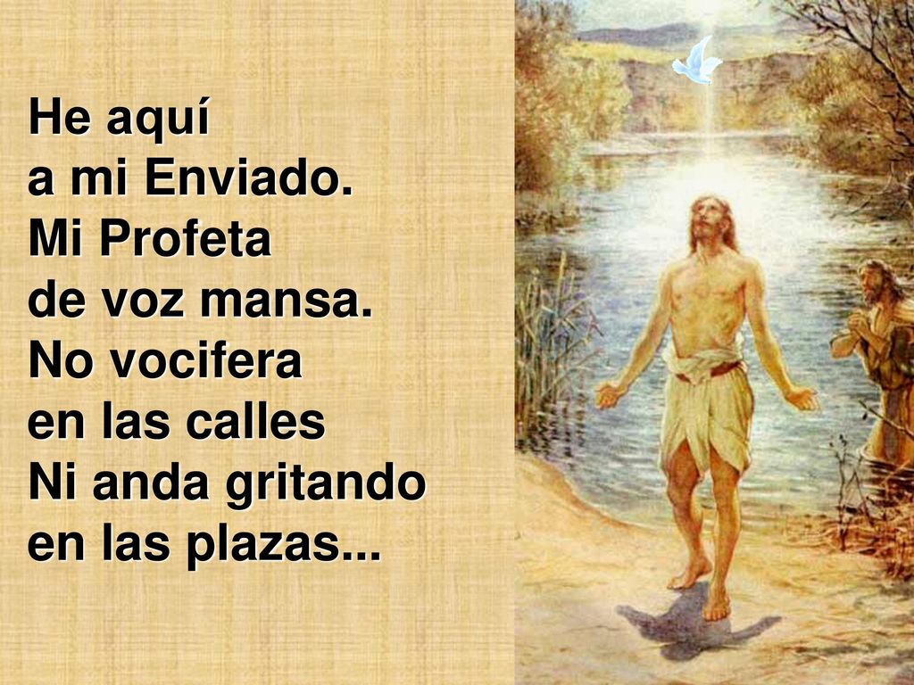 He aquí a mi Enviado. Mi Profeta de voz mansa. No vocifera en las calles.