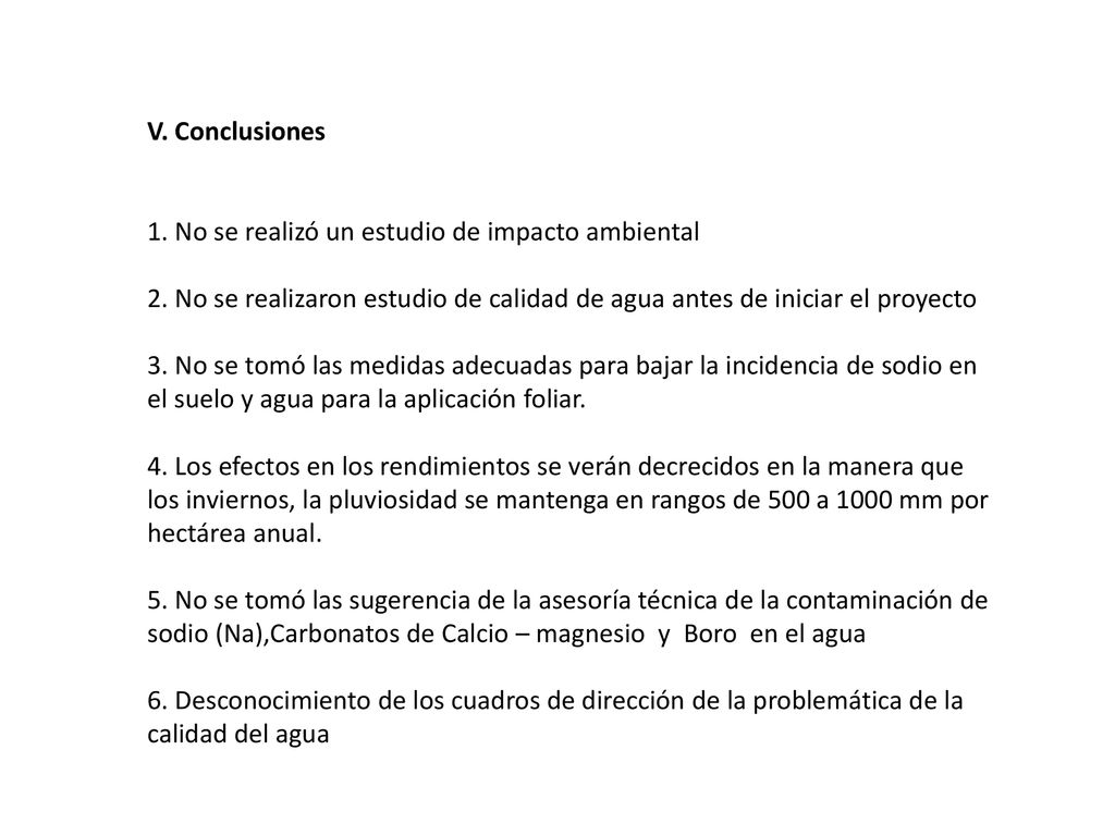 V. Conclusiones 1. No se realizó un estudio de impacto ambiental. 2. No se realizaron estudio de calidad de agua antes de iniciar el proyecto.