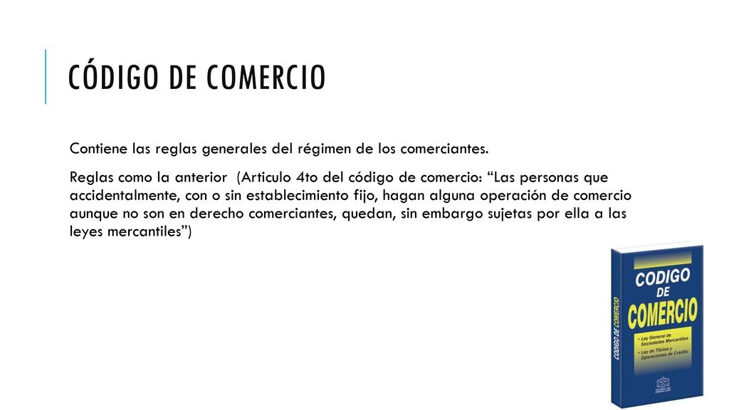 Código de comercio Contiene las reglas generales del régimen de los comerciantes.