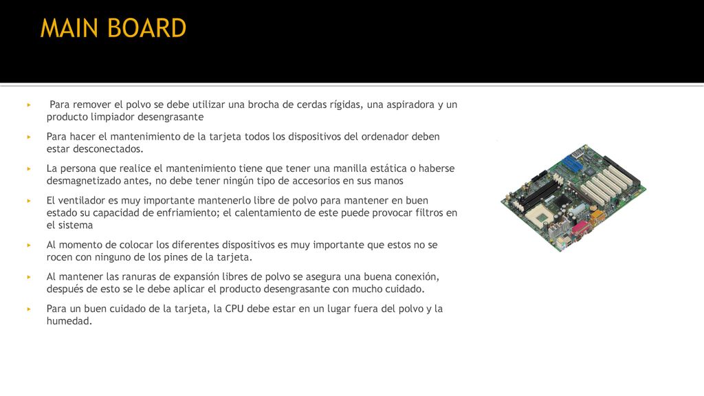 MAIN BOARD Para remover el polvo se debe utilizar una brocha de cerdas rígidas, una aspiradora y un producto limpiador desengrasante.
