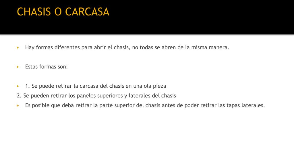 CHASIS O CARCASA Hay formas diferentes para abrir el chasis, no todas se abren de la misma manera. Estas formas son: