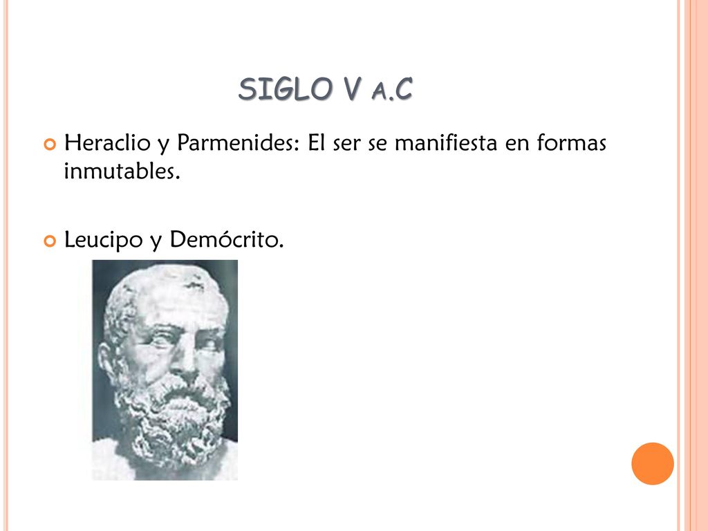SIGLO V a.C Heraclio y Parmenides: El ser se manifiesta en formas inmutables. Leucipo y Demócrito.