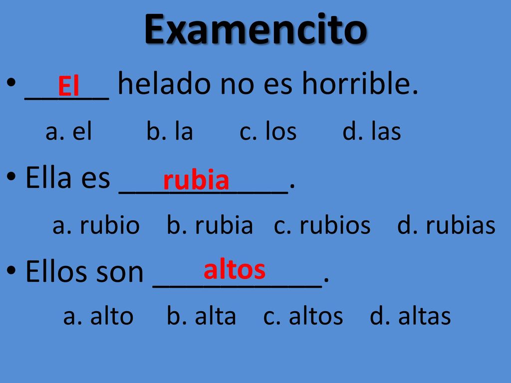 Examencito _____ helado no es horrible. Ella es __________.
