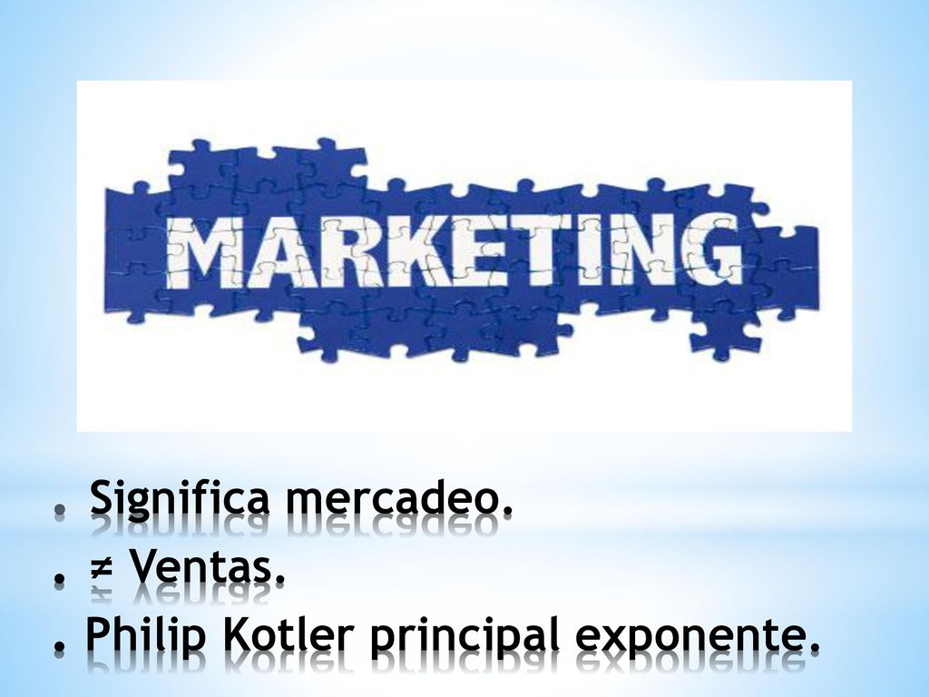 . Significa mercadeo. . ≠ Ventas. . Philip Kotler principal exponente.