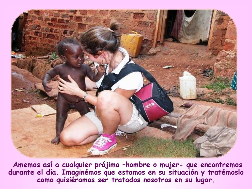 Amemos así a cualquier prójimo –hombre o mujer- que encontremos durante el día.