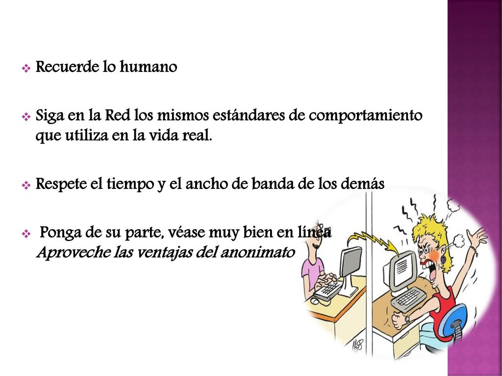 Recuerde lo humano Siga en la Red los mismos estándares de comportamiento que utiliza en la vida real.