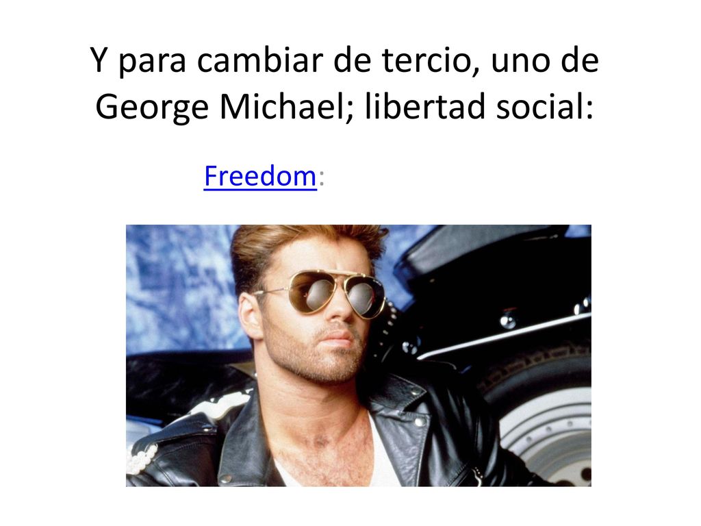 Y para cambiar de tercio, uno de George Michael; libertad social: