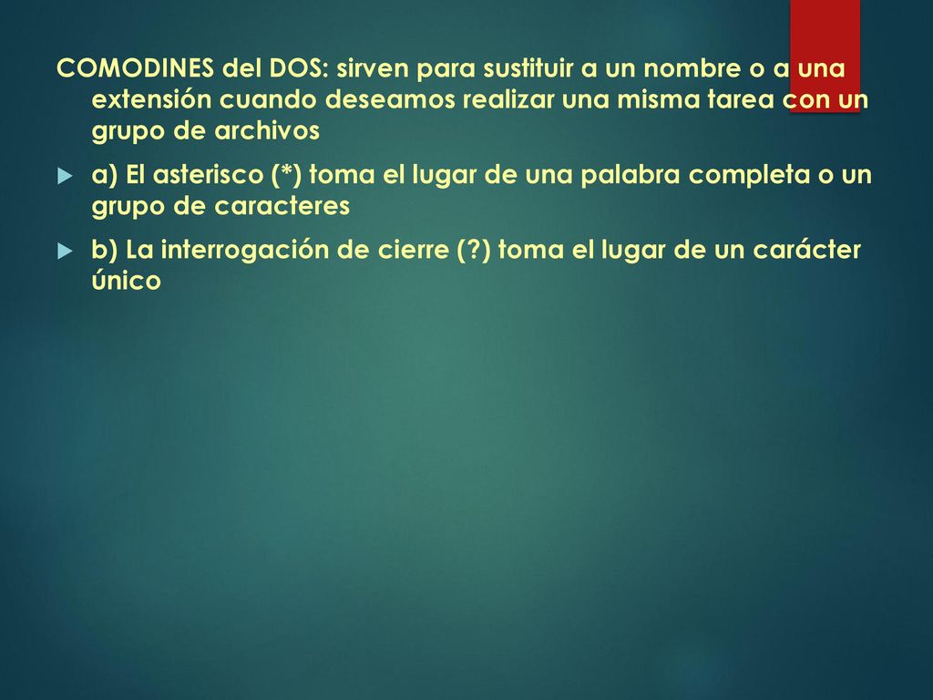 COMODINES del DOS: sirven para sustituir a un nombre o a una extensión cuando deseamos realizar una misma tarea con un grupo de archivos