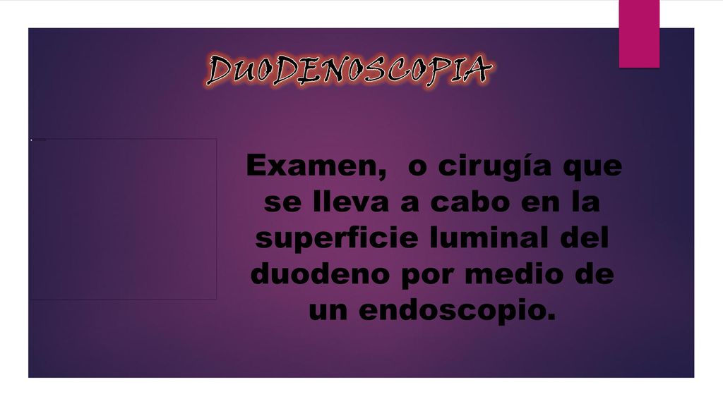 DUODENOSCOPIA Examen, o cirugía que se lleva a cabo en la superficie luminal del duodeno por medio de un endoscopio.