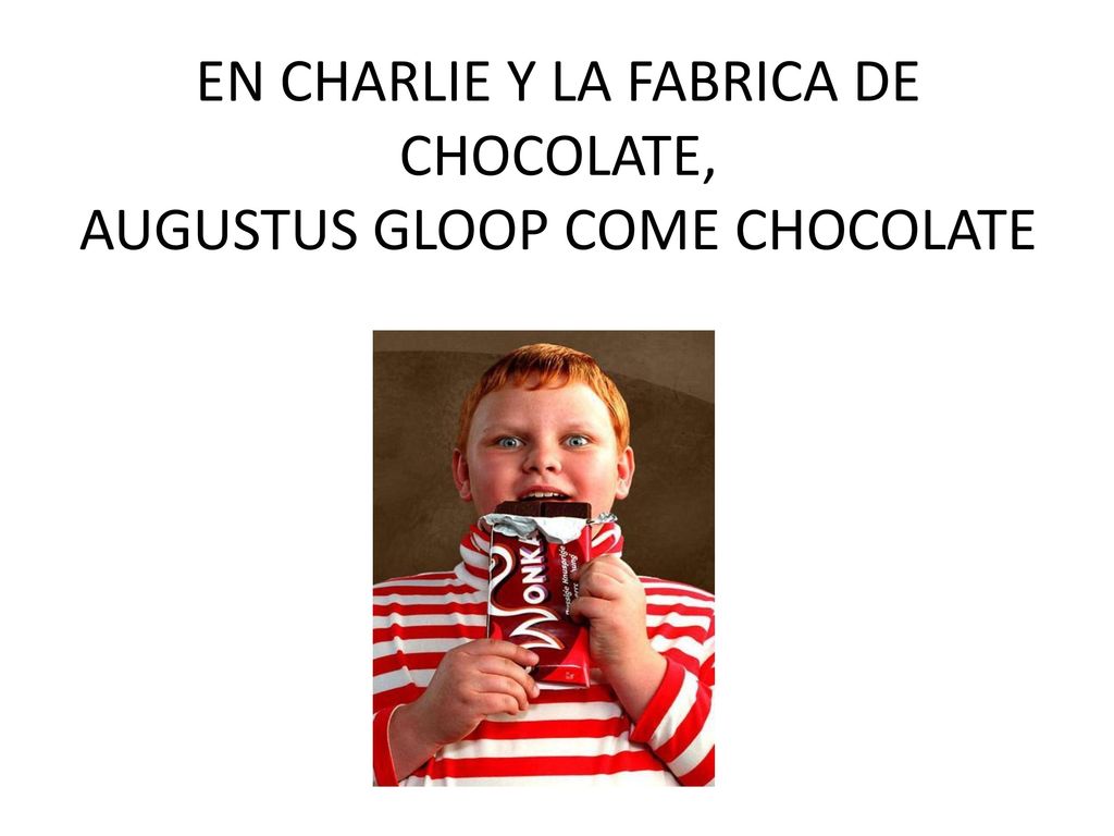 EN CHARLIE Y LA FABRICA DE CHOCOLATE, AUGUSTUS GLOOP COME CHOCOLATE