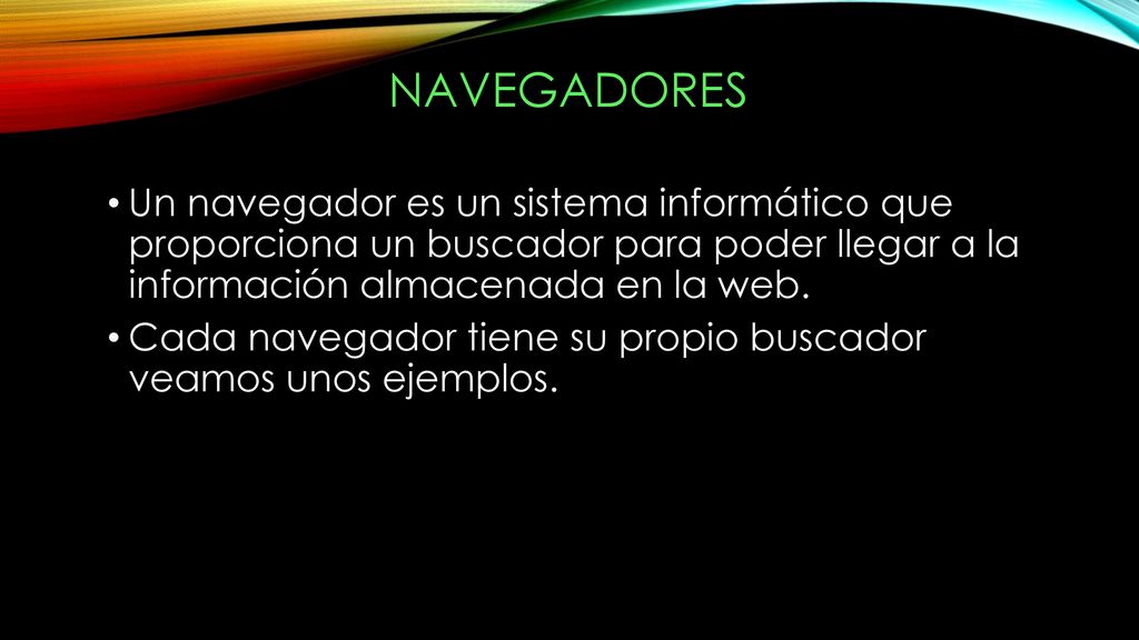 Navegadores Un navegador es un sistema informático que proporciona un buscador para poder llegar a la información almacenada en la web.