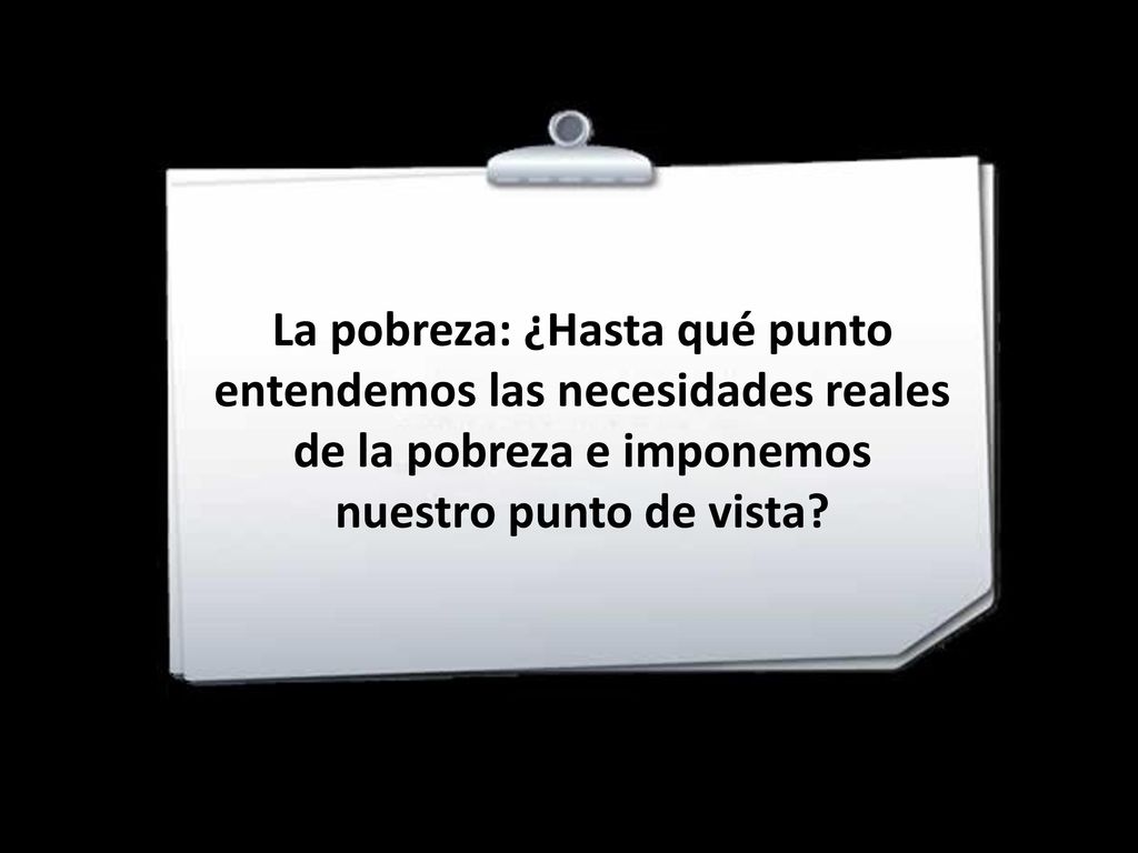 La pobreza: ¿Hasta qué punto entendemos las necesidades reales de la pobreza e imponemos nuestro punto de vista