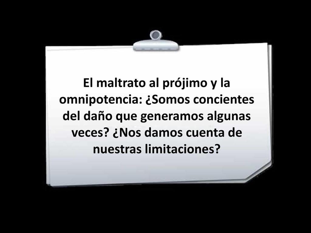 El maltrato al prójimo y la omnipotencia: ¿Somos concientes del daño que generamos algunas veces.