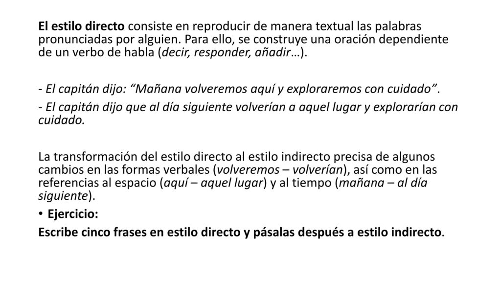 El estilo directo consiste en reproducir de manera textual las palabras pronunciadas por alguien. Para ello, se construye una oración dependiente de un verbo de habla (decir, responder, añadir…).