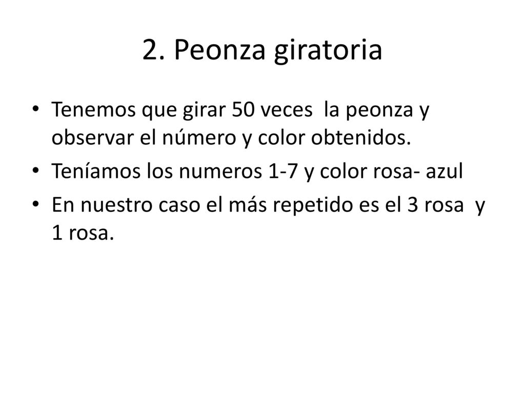 2. Peonza giratoria Tenemos que girar 50 veces la peonza y observar el número y color obtenidos. Teníamos los numeros 1-7 y color rosa- azul.