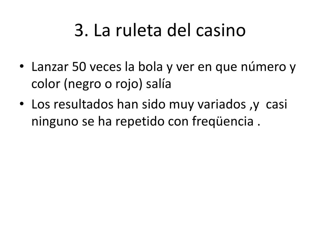 3. La ruleta del casino Lanzar 50 veces la bola y ver en que número y color (negro o rojo) salía.