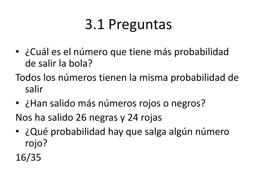 3.1 Preguntas ¿Cuál es el número que tiene más probabilidad de salir la bola Todos los números tienen la misma probabilidad de salir.