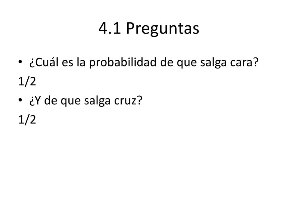 4.1 Preguntas ¿Cuál es la probabilidad de que salga cara 1/2