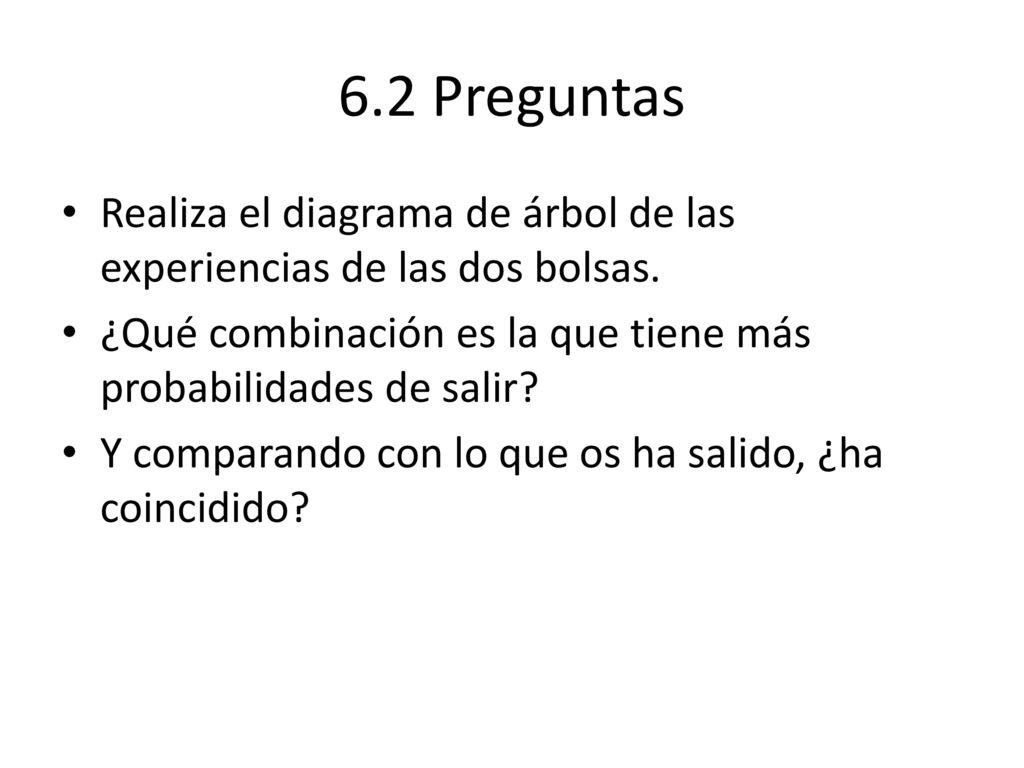 6.2 Preguntas Realiza el diagrama de árbol de las experiencias de las dos bolsas. ¿Qué combinación es la que tiene más probabilidades de salir