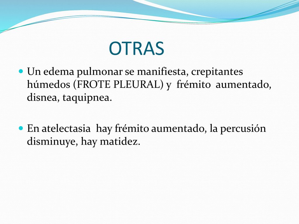 OTRAS Un edema pulmonar se manifiesta, crepitantes húmedos (FROTE PLEURAL) y frémito aumentado, disnea, taquipnea.