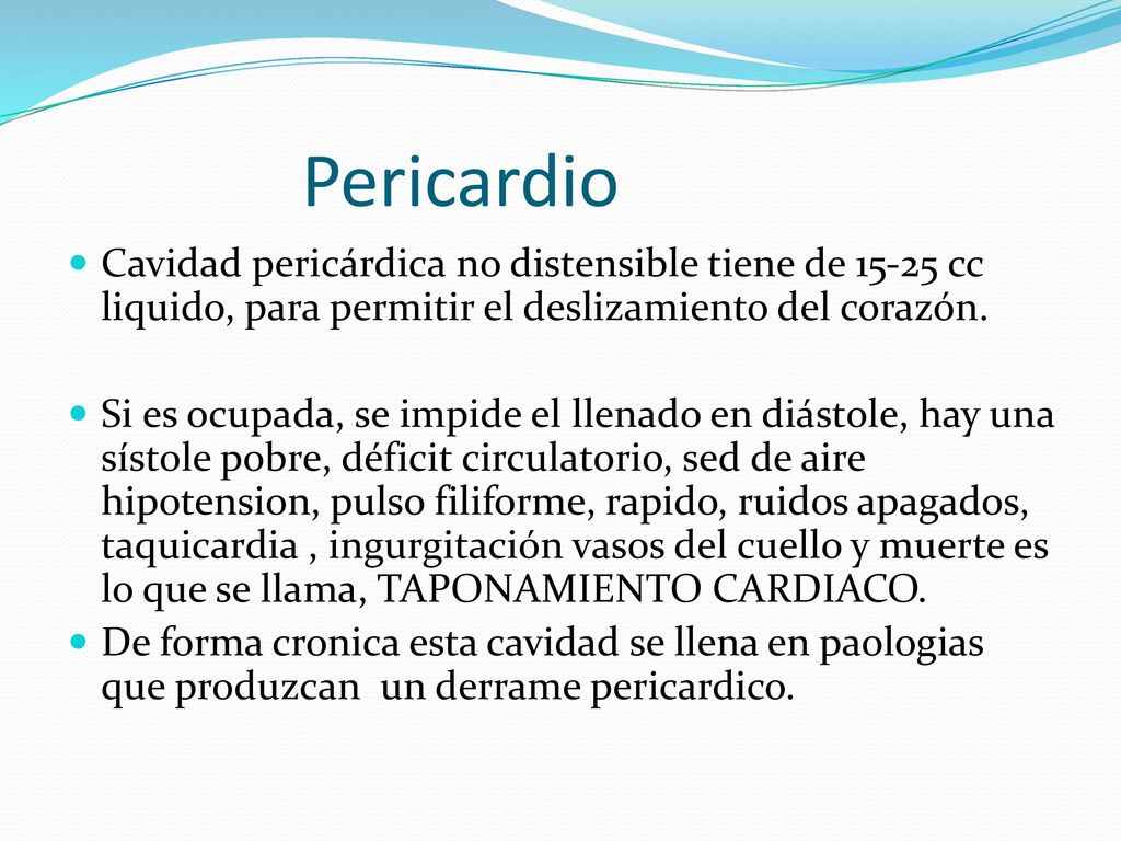 Pericardio Cavidad pericárdica no distensible tiene de cc liquido, para permitir el deslizamiento del corazón.