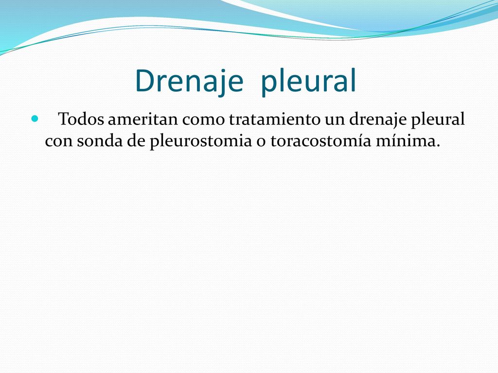 Drenaje pleural Todos ameritan como tratamiento un drenaje pleural con sonda de pleurostomia 0 toracostomía mínima.