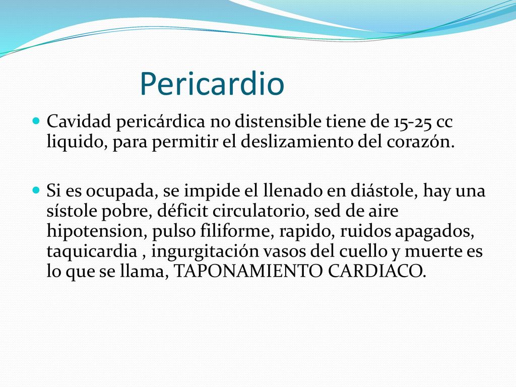 Pericardio Cavidad pericárdica no distensible tiene de cc liquido, para permitir el deslizamiento del corazón.