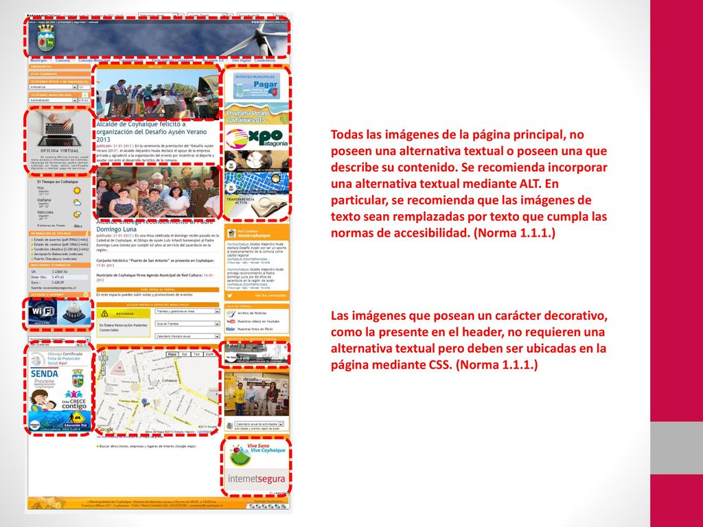 Todas las imágenes de la página principal, no poseen una alternativa textual o poseen una que describe su contenido. Se recomienda incorporar una alternativa textual mediante ALT. En particular, se recomienda que las imágenes de texto sean remplazadas por texto que cumpla las normas de accesibilidad. (Norma )