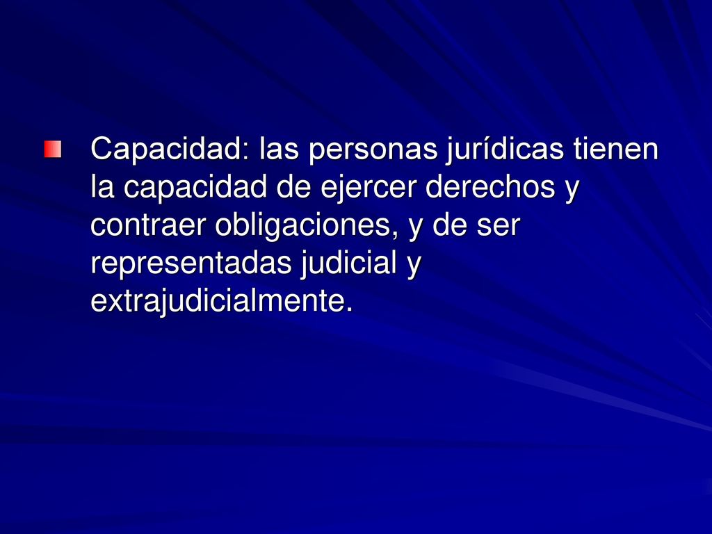 Capacidad: las personas jurídicas tienen la capacidad de ejercer derechos y contraer obligaciones, y de ser representadas judicial y extrajudicialmente.