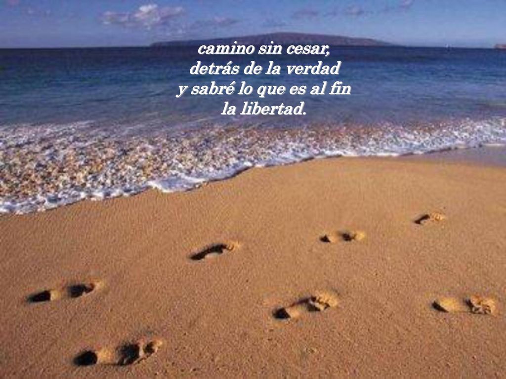 camino sin cesar, detrás de la verdad y sabré lo que es al fin la libertad.