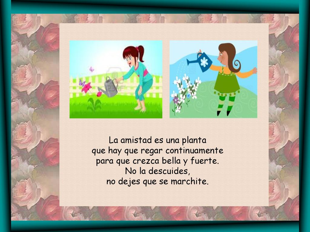 La amistad es una planta que hay que regar continuamente para que crezca bella y fuerte.