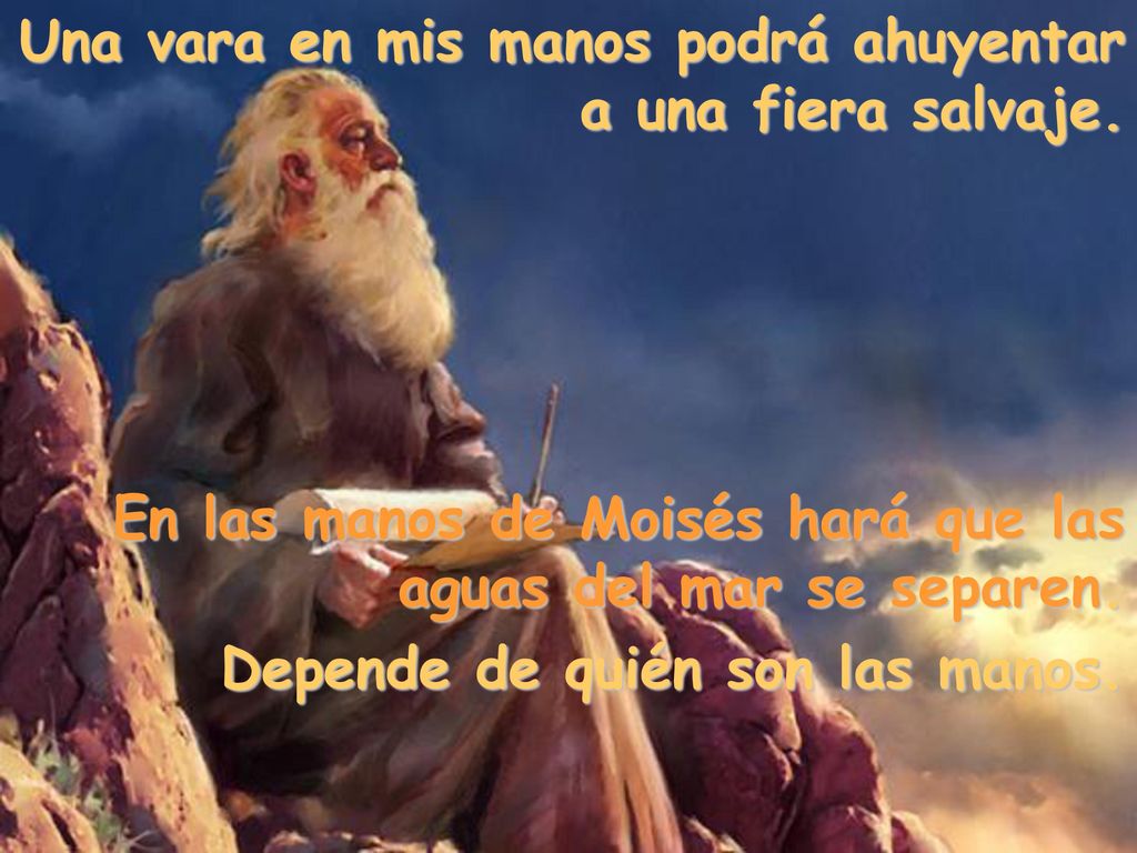 Una vara en mis manos podrá ahuyentar a una fiera salvaje.