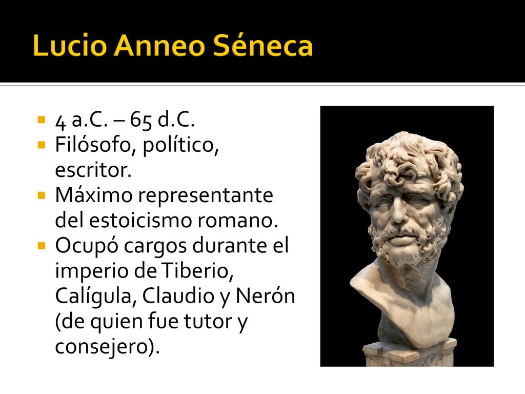 Lucio Anneo Séneca 4 a.C. – 65 d.C. Filósofo, político, escritor.