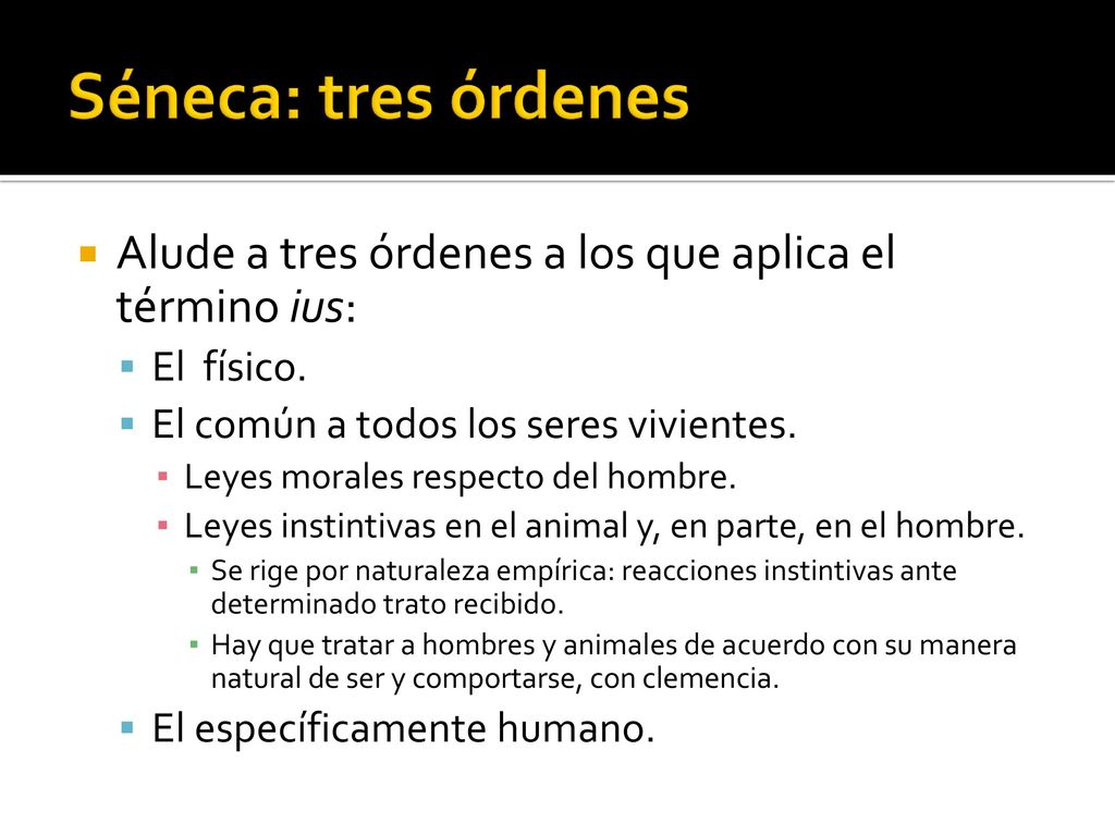 Séneca: tres órdenes Alude a tres órdenes a los que aplica el término ius: El físico. El común a todos los seres vivientes.