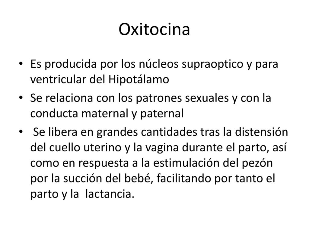 Oxitocina Es producida por los núcleos supraoptico y para ventricular del Hipotálamo.