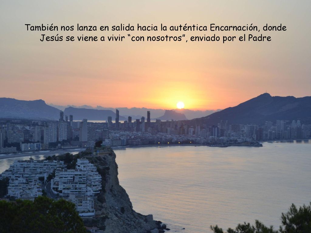 También nos lanza en salida hacia la auténtica Encarnación, donde Jesús se viene a vivir con nosotros , enviado por el Padre