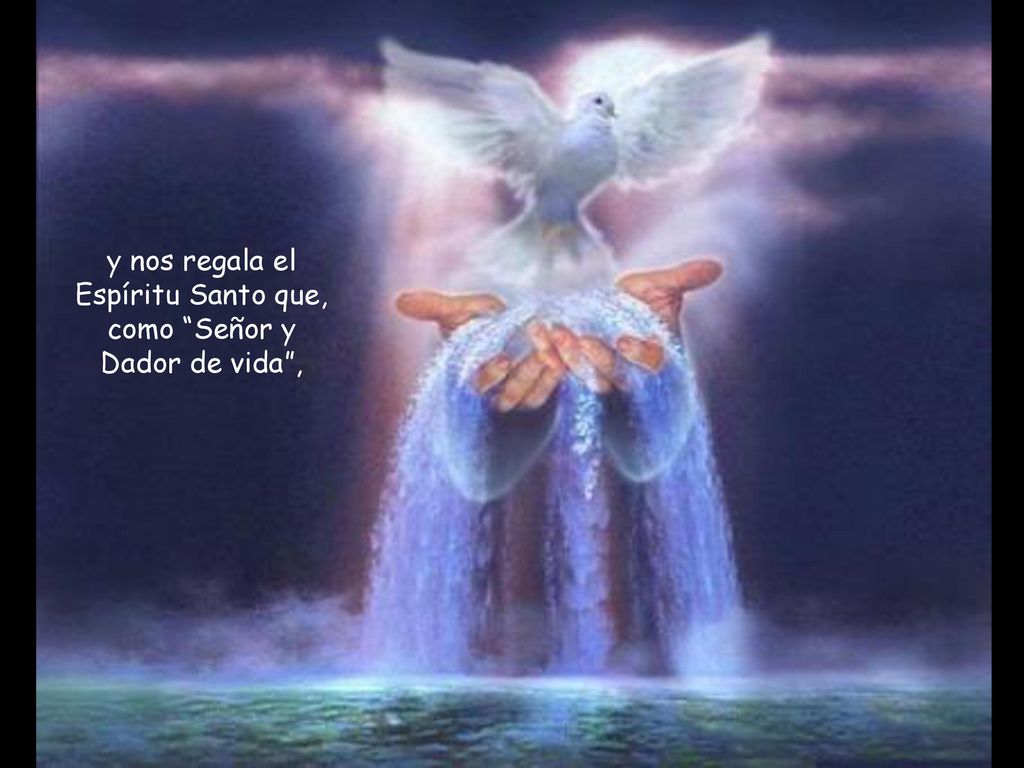 y nos regala el Espíritu Santo que, como Señor y Dador de vida ,