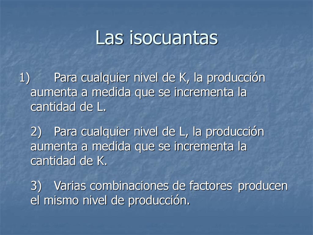 Las isocuantas 1) Para cualquier nivel de K, la producción aumenta a medida que se incrementa la cantidad de L.